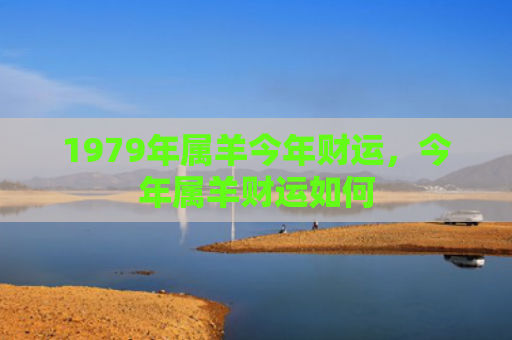 1979年属羊今年财运，今年属羊财运如何