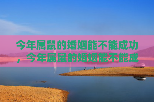 今年属鼠的婚姻能不能成功，今年属鼠的婚姻能不能成功