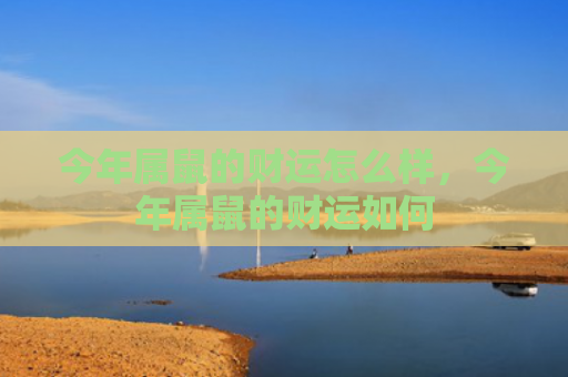 今年属鼠的财运怎么样，今年属鼠的财运如何
