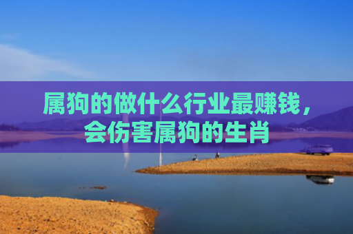 属狗的做什么行业最赚钱，会伤害属狗的生肖