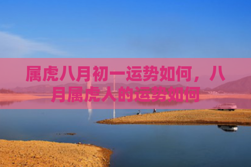 属虎八月初一运势如何，八月属虎人的运势如何