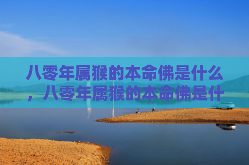 八零年属猴的本命佛是什么，八零年属猴的本命佛是什么
