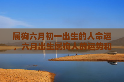属狗六月初一出生的人命运，六月出生属狗人的运势和财运
