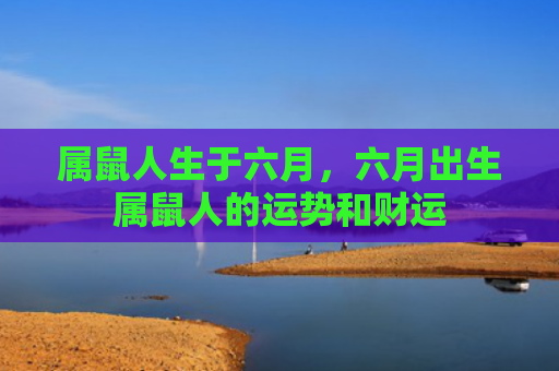 属鼠人生于六月，六月出生属鼠人的运势和财运