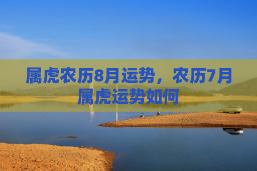 属虎农历8月运势，农历7月属虎运势如何