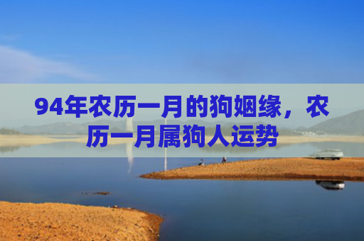 94年农历一月的狗姻缘，农历一月属狗人运势