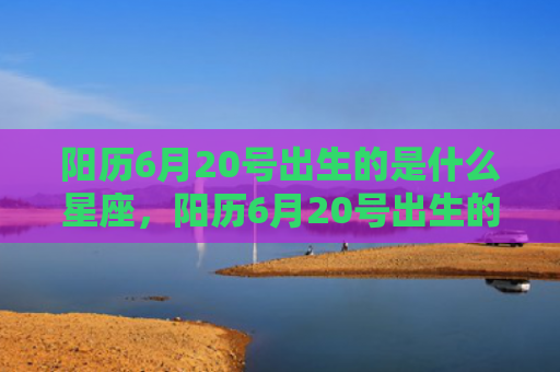 阳历6月20号出生的是什么星座，阳历6月20号出生的人性格命运