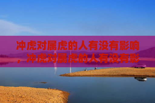 冲虎对属虎的人有没有影响，冲虎对属虎的人有没有影响