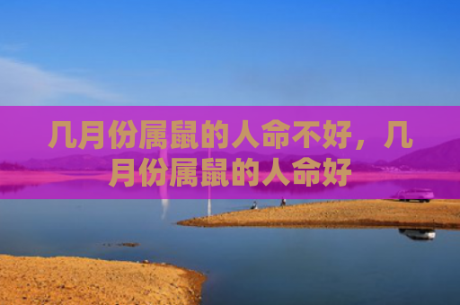 几月份属鼠的人命不好，几月份属鼠的人命好