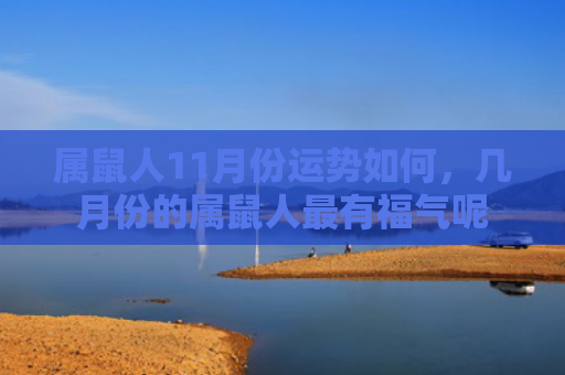 属鼠人11月份运势如何，几月份的属鼠人最有福气呢