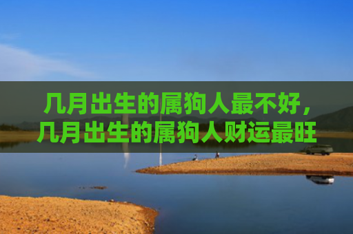 几月出生的属狗人最不好，几月出生的属狗人财运最旺运