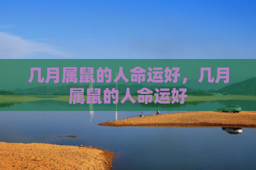 几月属鼠的人命运好，几月属鼠的人命运好