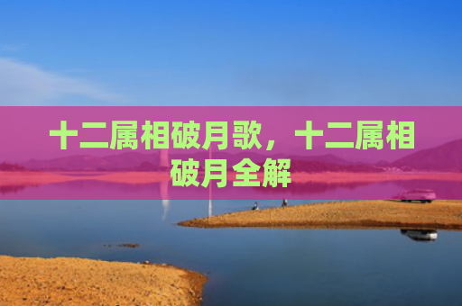 十二属相破月歌，十二属相破月全解