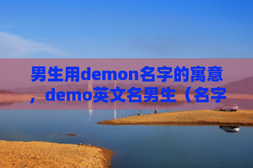 男生用demon名字的寓意，demo英文名男生（名字的寓意男生英文名）