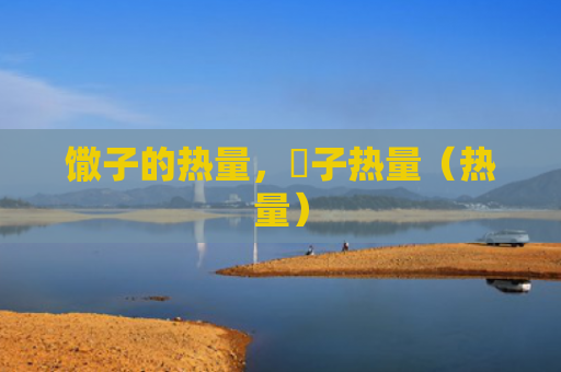 馓子的热量，杮子热量（热量）