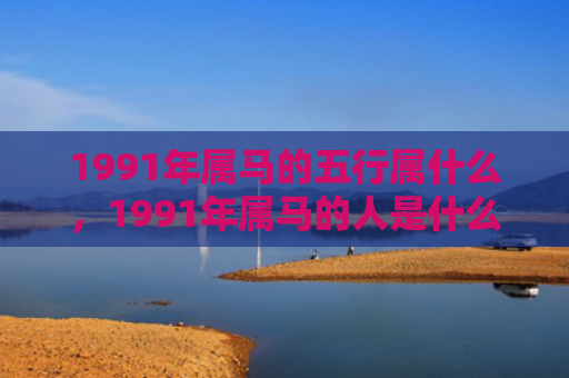 1991年属马的五行属什么，1991年属马的人是什么命
