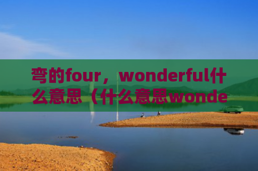弯的four，wonderful什么意思（什么意思wonderful）