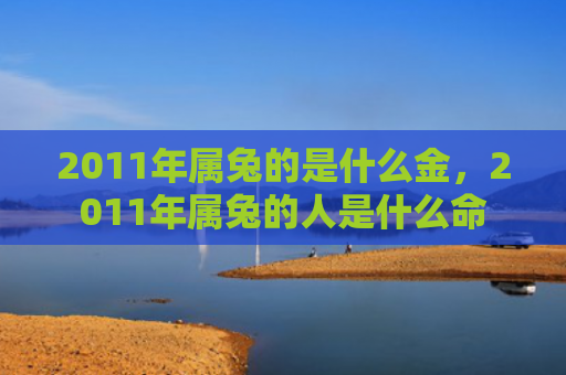 2011年属兔的是什么金，2011年属兔的人是什么命