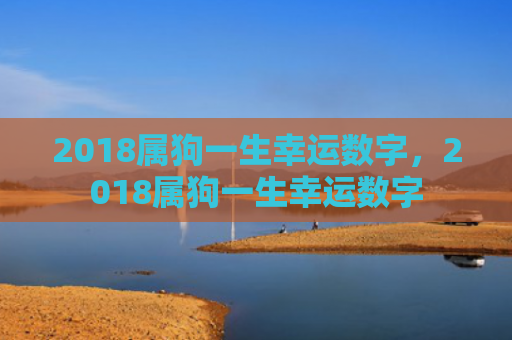 2018属狗一生幸运数字，2018属狗一生幸运数字