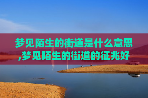 梦见陌生的街道是什么意思,梦见陌生的街道的征兆好不好(梦见陌生男人光着屁股)