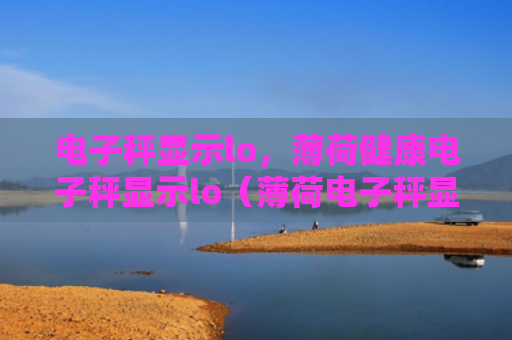 电子秤显示lo，薄荷健康电子秤显示lo（薄荷电子秤显示）