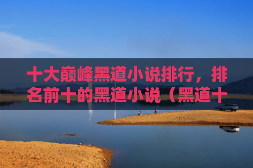 十大巅峰黑道小说排行，排名前十的黑道小说（黑道十大小说）