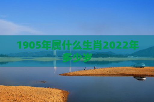 1905年属什么生肖2022年多少岁
