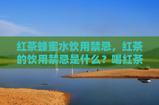 红茶蜂蜜水饮用禁忌，红茶的饮用禁忌是什么？喝红茶什么时候最好？