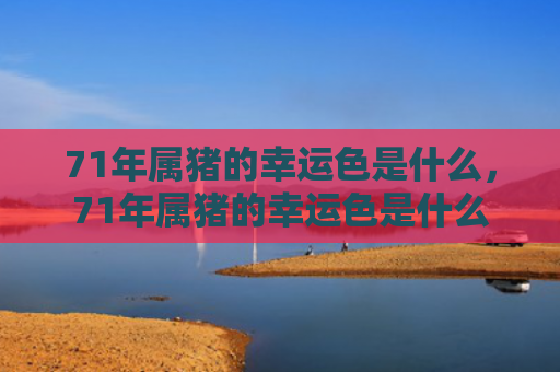 71年属猪的幸运色是什么，71年属猪的幸运色是什么