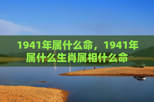 1941年属什么命，1941年属什么生肖属相什么命