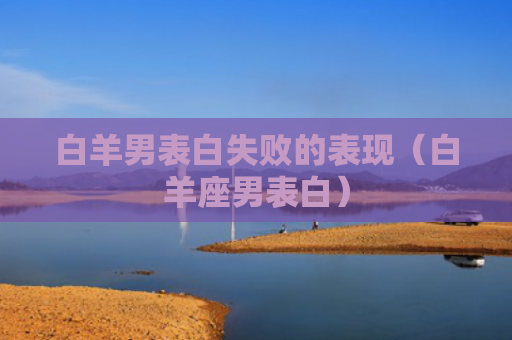 白羊男表白失败的表现（白羊座男表白）
