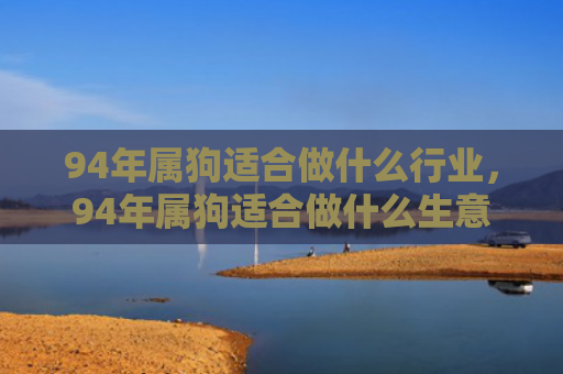 94年属狗适合做什么行业，94年属狗适合做什么生意