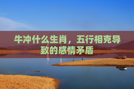 牛冲什么生肖，五行相克导致的感情矛盾