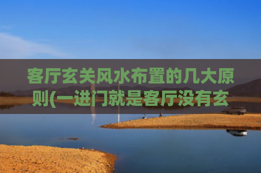 客厅玄关风水布置的几大原则(一进门就是客厅没有玄关的房子风水)