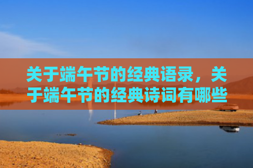 关于端午节的经典语录，关于端午节的经典诗词有哪些？端午节古诗词大全