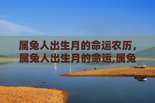 属兔人出生月的命运农历，属兔人出生月的命运,属兔一月一十二月出生详解