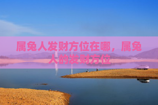 属兔人发财方位在哪，属兔人的发财方位