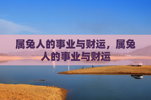 属兔人的事业与财运，属兔人的事业与财运
