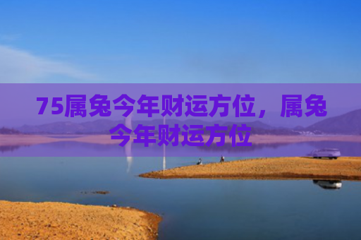 75属兔今年财运方位，属兔今年财运方位