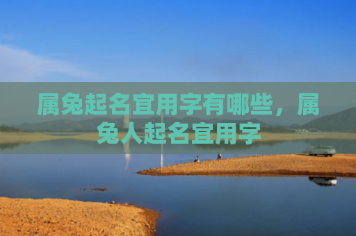 属兔起名宜用字有哪些，属兔人起名宜用字