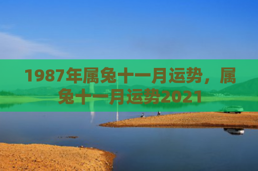 1987年属兔十一月运势，属兔十一月运势2021
