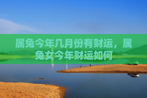 属兔今年几月份有财运，属兔女今年财运如何