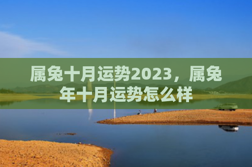 属兔十月运势2023，属兔年十月运势怎么样