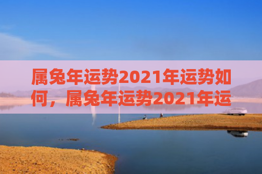 属兔年运势2021年运势如何，属兔年运势2021年运势