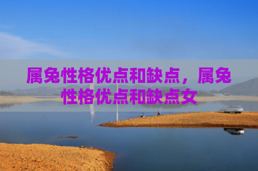 属兔性格优点和缺点，属兔性格优点和缺点女