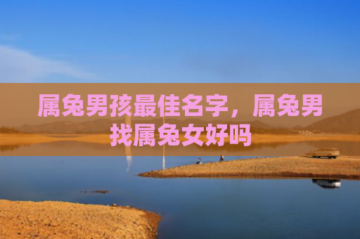 属兔男孩最佳名字，属兔男找属兔女好吗