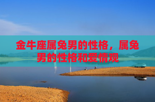金牛座属兔男的性格，属兔男的性格和爱情观