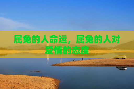属兔的人命运，属兔的人对爱情的态度