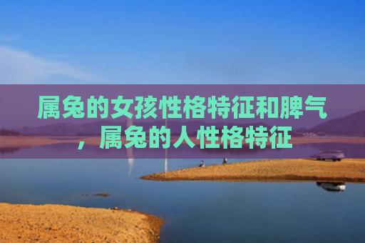 属兔的女孩性格特征和脾气，属兔的人性格特征