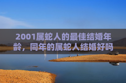 2001属蛇人的最佳结婚年龄，同年的属蛇人结婚好吗